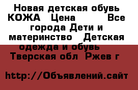 Новая детская обувь КОЖА › Цена ­ 250 - Все города Дети и материнство » Детская одежда и обувь   . Тверская обл.,Ржев г.